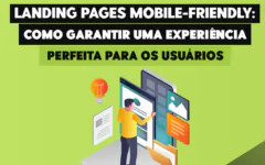 Landing Pages Mobile-Friendly: Como Garantir uma Experiência Perfeita para os Usuários