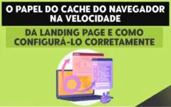 O Papel do Cache do Navegador na Velocidade da Landing Page e Como Configurá-lo Corretamente