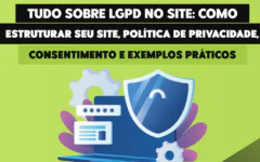 Tudo Sobre LGPD no Site: Como Estruturar Seu Site, Política de Privacidade, Consentimento e Exemplos Práticos